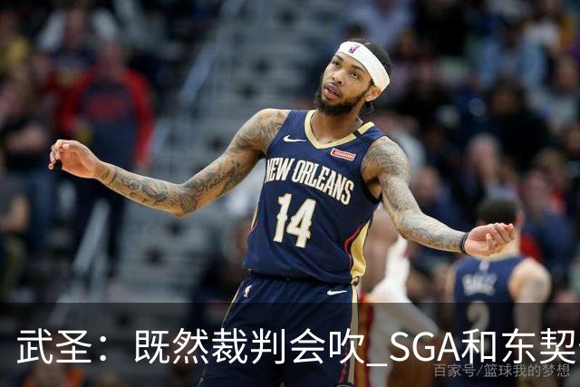 武圣：既然裁判会吹 SGA&东契奇为何不造犯规？演技也是一种球商
